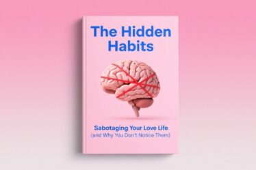 The Hidden Habits Sabotaging Your Love Life (and Why You Don’t Notice Them)