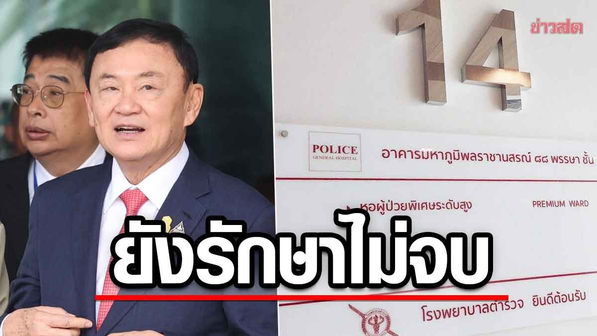 ‘ทักษิณ’ ต้องนอนรพ.ตำรวจต่อหลังครบ 30 วัน แพทย์แจงยังรักษาไม่จบ หลังผ่าตัด