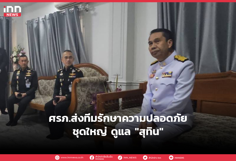 ศรภ.ส่งทีมรักษาความปลอดภัยชุดใหญ่ ดูแล “สุทิน”