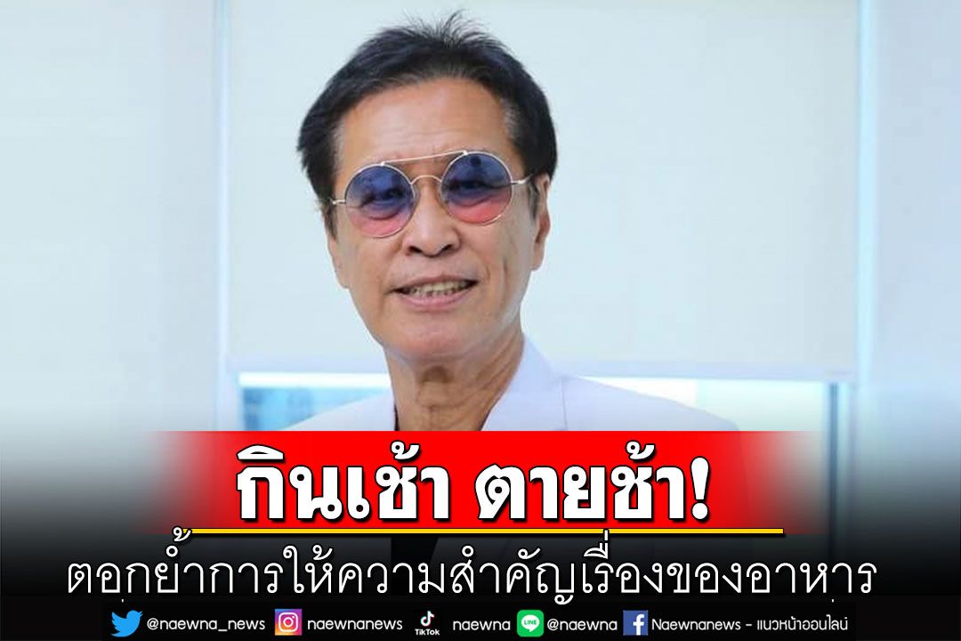 ‘หมอธีระวัฒน์’ยกผลวิจัย ตอกย้ำการให้ความสำคัญเรื่องของอาหาร  ‘กินเช้า ตายช้า’
