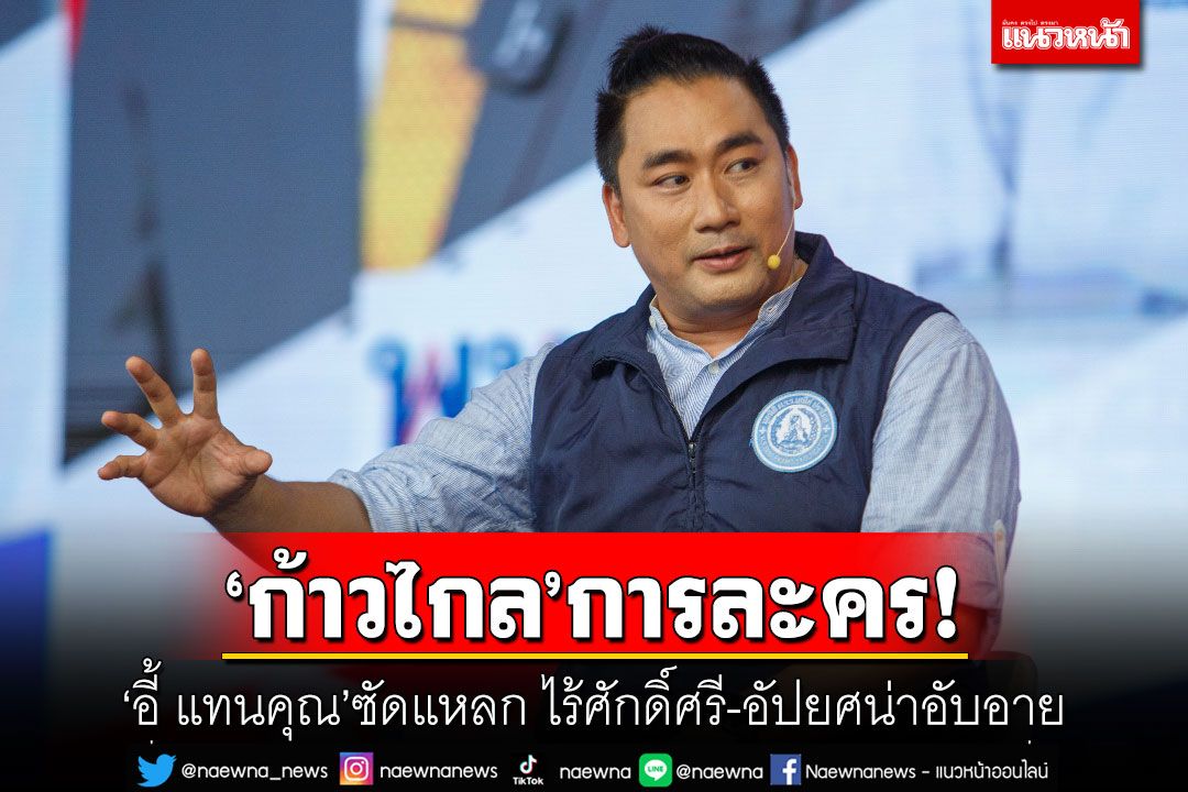 ‘ก้าวไกล’การละคร! ‘อี้​ แทนคุณ’ซัดแหลก ไร้ศักดิ์​ศรี-อัปยศน่าอับอาย