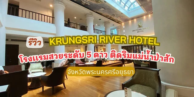 รีวิว โรงเเรมกรุงศรีริเวอร์ อยุธยา โรงเเรมสวยระดับ 5 ดาว วิวดี ริมแม่น้ำป่าสัก อาหารเช้าอร่อย