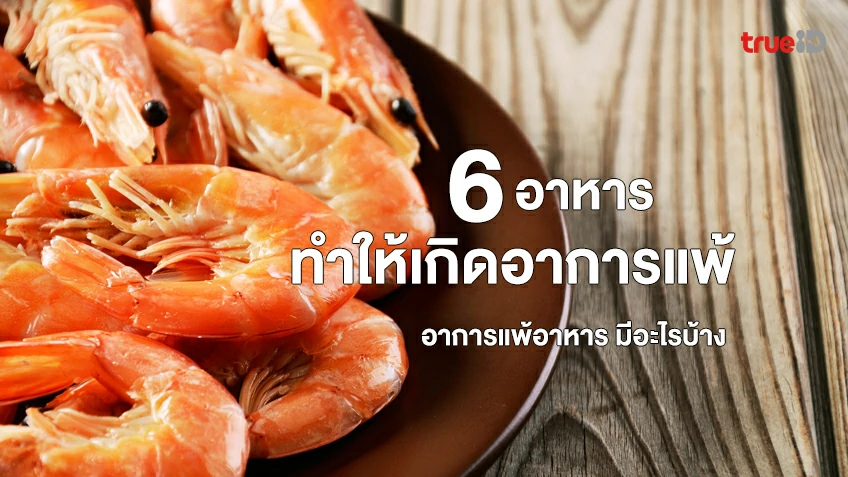 6 อาหารที่อาจก่อให้เกิดอาการแพ้  อาการแพ้อาหาร มีอะไรบ้าง
