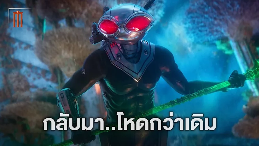 ทำไมถึงน่ากลัวกว่าเดิม? เปิดข้อมูลขุมพลังใหม่ แบล็ค แมนต้า ใน “Aquaman and the Lost Kingdom”