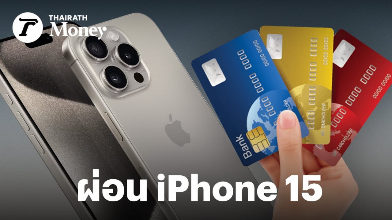 ผ่อน iPhone 15 ที่ไหนดีสุด เปิดเงื่อนไข 4 บัตรตัวท็อป บัตรไหนผ่อนสูงสุด 48 เดือน