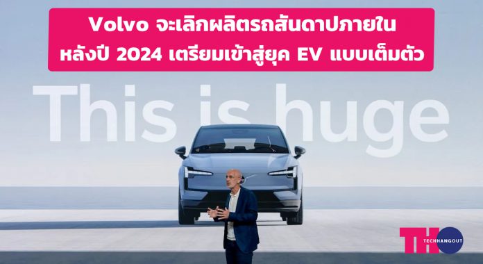 Volvo จะเลิกผลิตรถสันดาปภายในหลังปี 2024 เตรียมเข้าสู่ยุค EV แบบเต็มตัว