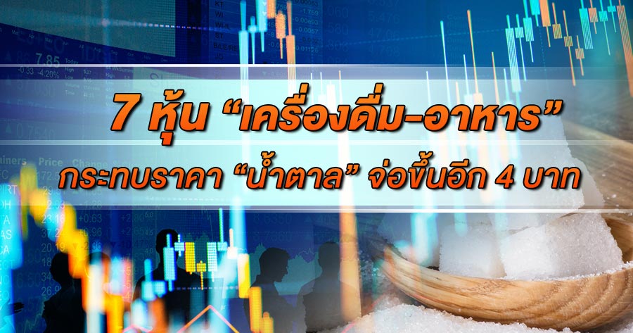 เปิดโผ 7 หุ้น “เครื่องดื่ม-อาหาร” กระทบราคา “น้ำตาล” จ่อขึ้นอีก 4 บาท