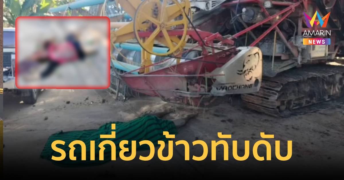 คนงานถูกรถเกี่ยวข้าวทับร่าง กะโหลกแตกสมองไหล ดับคาที