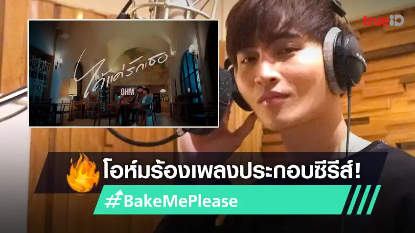 “โอห์ม” ปล่อยซิงเกิล “แค่ได้รักเธอ” ประกอบซีรีส์  “Bake Me Please พิชิตใจนายสายหวาน”