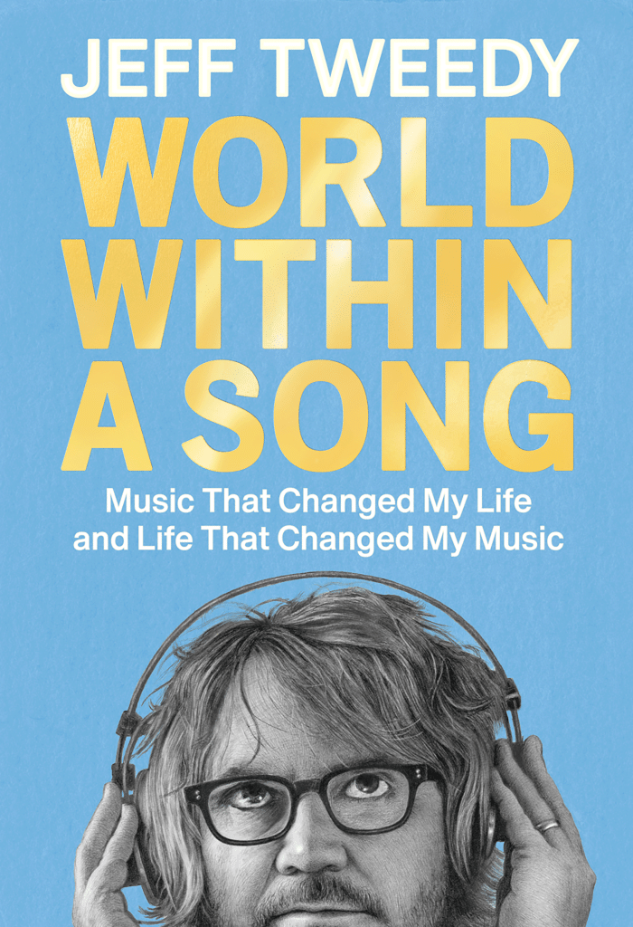 Personal Playlist: On Jeff Tweedy’s New Book “World Within a Song, Music That Changed My Life and Life That Changed My Music”