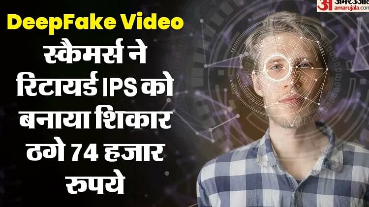 DeepFake: स्कैमर्स ने रिटायर्ड IPS को बनाया शिकार, पहले वीडियो बनाया फिर ब्लैकमेल कर ठगे 74 हजार रुपये