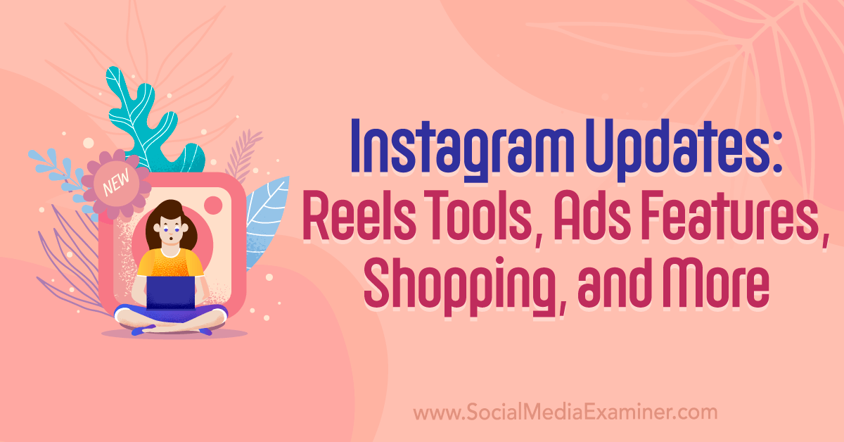 Instagram Updates: Reels Tools, Ads Features, Shopping, and More : Social Media Examiner