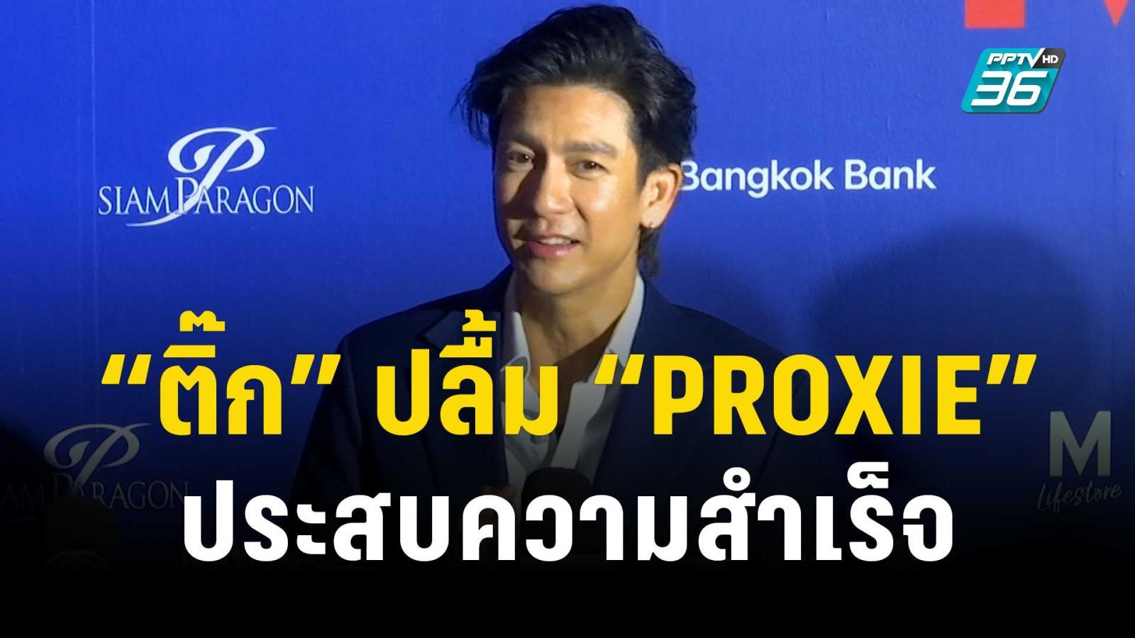 “ติ๊ก” ปลื้ม “PROXIE” ประสบความสำเร็จ ไม่ซีเรียสทำละครไม่ปัง | ข่าวบันเทิง36