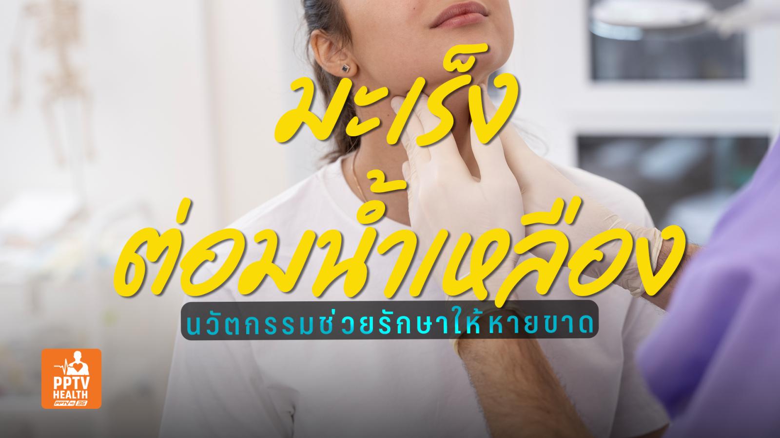 นวัตกรรมรักษา “มะเร็งต่อมน้ำเหลือง” รู้เร็วตรงจุดชะลอโรค-หายขาดได้!