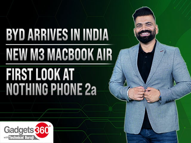 Gadgets 360 With TG: BYD Arrives in India, New M3 MacBook Air and First Look at Nothing Phone 2a