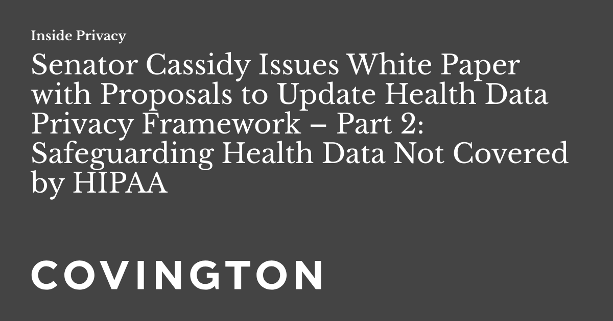 Senator Cassidy Issues White Paper with Proposals to Update Health Data Privacy Framework – Part 2: Safeguarding Health Data Not Covered by HIPAA