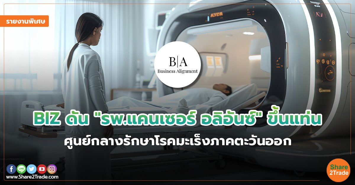 รายงานพิเศษ : BIZ ดัน “รพ.แคนเซอร์ อลิอันซ์” ขึ้นแท่น  ศูนย์กลางรักษาโรคมะเร็งภาคตะวันออก