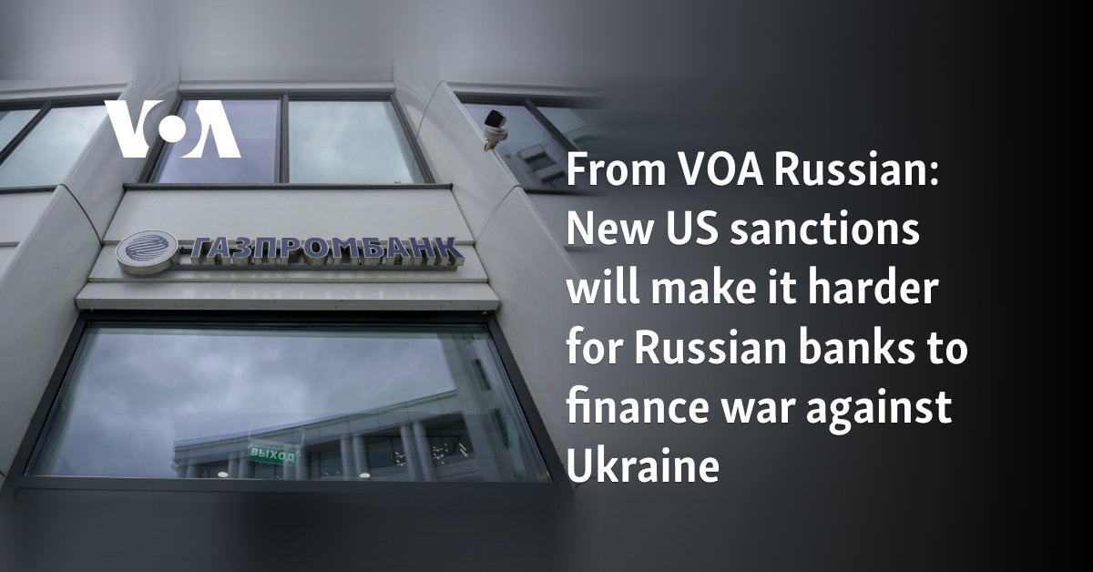 From VOA Russian: New US sanctions will make it harder for Russian banks to finance war against Ukraine