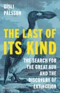 The Last of Its Kind: The Search for the Great Auk and the Discovery of Extinction by Gísli Pálsson