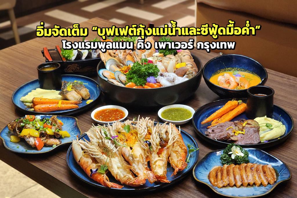 อิ่มจัดเต็ม “บุฟเฟต์กุ้งแม่น้ำและซีฟู้ดมื้อค่ำ” โรงแรมพูลแมน คิง เพาเวอร์ กรุงเทพ