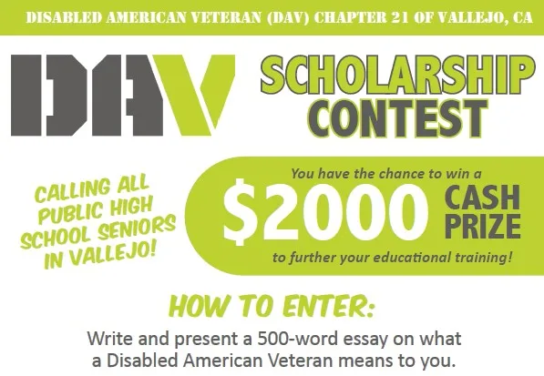 The Disabled American Veterans Ozie Boler Chapter 21 of Vallejo proudly invites all Public High School Seniors in Vallejo to write and present a 500-word essay on what a Disabled American Veteran means to you and have a chance to win a $2000, $1000, or $500 cash prize. Essays must be postmarked by Mar. 31 to DAV Chapter 21 Scholarship Committee, 420 Admiral Callaghan Lane, Vallejo, CA 94591. Please email Delphine Metcalf-Foster at color123@comcast.net or Oscar Domondon at odomo88@gmail.com or Davetta Thibeaux at lolaperovich1907@gmail for details. (Courtesy of Nestor Aliga)