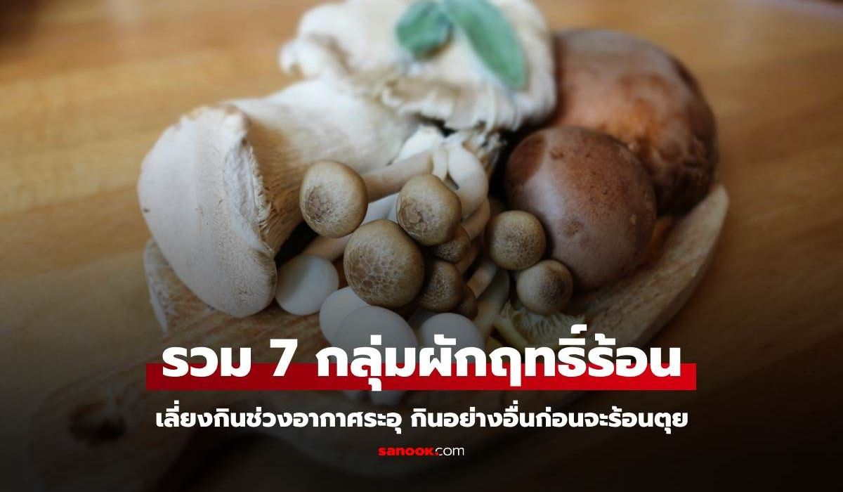 รวม 7 กลุ่มผักฤทธิ์ร้อน เลี่ยงกินช่วงอากาศระอุ กินอย่างอื่นก่อนจะร้อนตุย