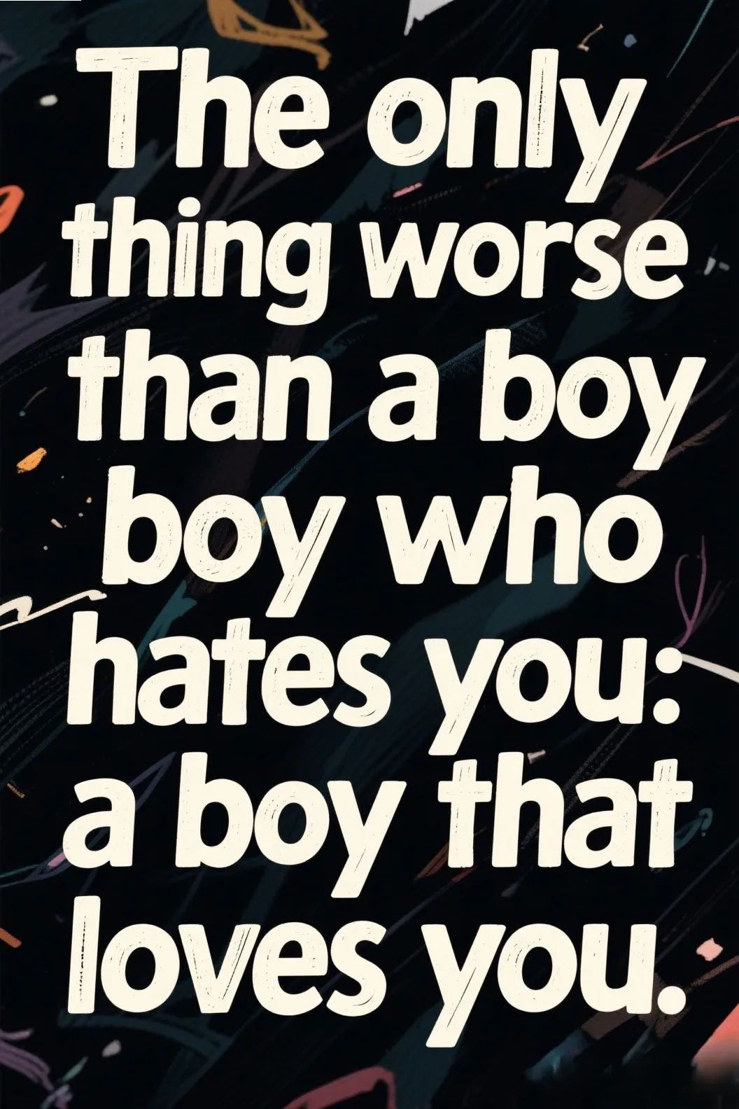 🪞 5. “The only thing worse than a boy who hates you: a boy that loves you.”