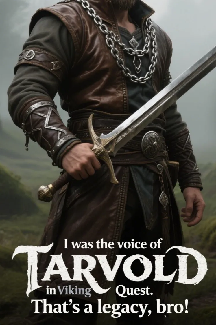 2. “I was the voice of Tarvold in Viking Quest. That’s a legacy, bro!”