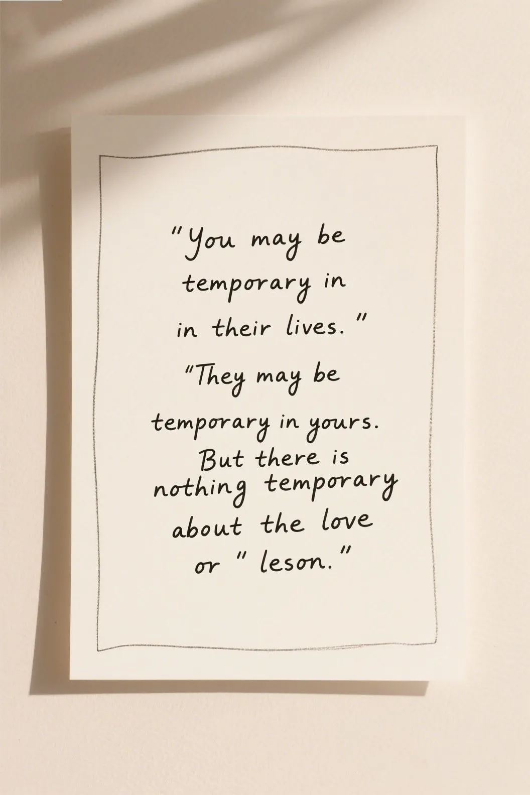 🕊 3. “You may be temporary in their lives. They may be temporary in yours. But there is nothing temporary about the love or the lesson.” – Tonia Christle