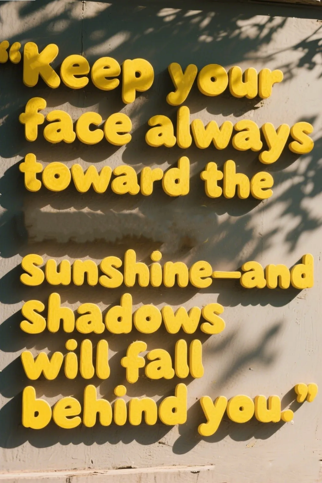 2. “Keep your face always toward the sunshine—and shadows will fall behind you.”